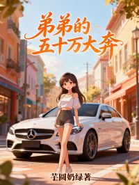 【弟弟的五十万大奔】主角(祝平安陈嘉)在线阅读