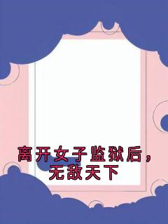 (抖音)离开女子监狱后，无敌天下杨善萧雅舒小说免费全文阅读
