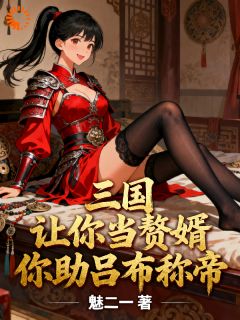 三国：让你当赘婿，你助吕布称帝精彩小说-三国：让你当赘婿，你助吕布称帝目录阅读