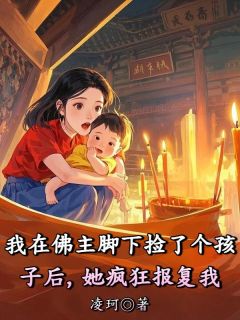我在佛主脚下捡了个孩子后，她疯狂报复我(阿黄顾溪林若云)全文完整版阅读