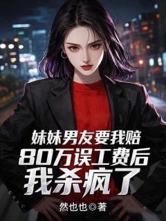 妹妹男友要我赔80万误工费后，我杀疯了主角是赵安顾晴小说百度云全文完整版阅读
