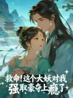 救命！这个大妖对我强取豪夺上瘾了时漾喻白免费全章节目录阅读