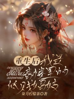 重生后，我是青楼里的低贱娼妓全文目录-谢凌轩苏诗瑶小说无弹窗阅读
