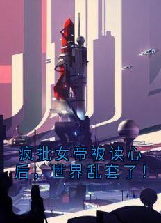 良心推荐疯批女帝被读心后，世界乱套了！小说试读
