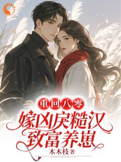 重回八零，嫁凶戾糙汉致富养崽小说(完结版)-林招娣程冬在线阅读
