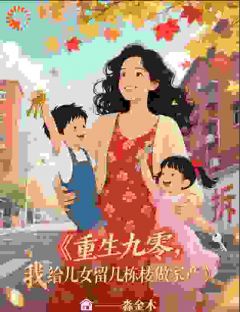 江月周泽小说章节目录阅读-重生九零，我给儿女留几栋楼做家在哪免费看