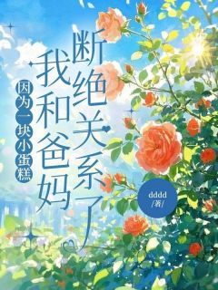 老书虫书荒推荐因为一块小蛋糕，我和爸妈断绝关系了txt小说阅读