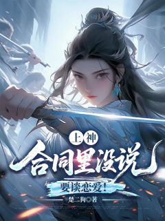 上神，合同里没说要谈恋爱！(楚二狗小说)小说最新章节
