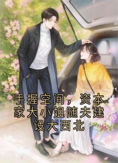 手握空间，资本家大小姐随夫建设大西北主角是林知晚梁京冶小说百度云全文完整版阅读