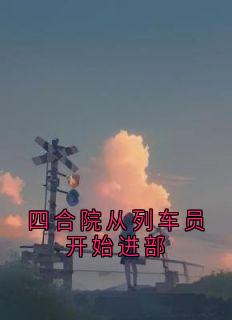 四合院从列车员开始进部完整版免费阅读，陈锋秦淮茹小说大结局在哪看