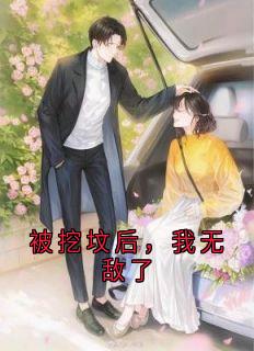被挖坟后，我无敌了by佚名小说完结版在线阅读