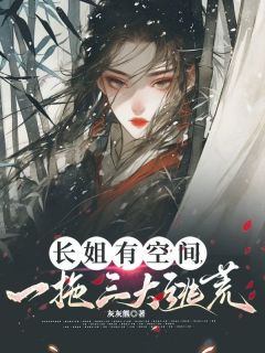长姐有空间，一拖三大逃荒(灰灰熊)最佳创作小说全文在线阅读