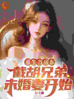好看的重生当房东，截胡兄弟未婚妻开始小说-重生当房东，截胡兄弟未婚妻开始最新章节阅读