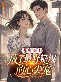 逃离深山，成了最野糙汉的心尖宠抖音全本小说顾暖钟少川抖音免费章节阅读