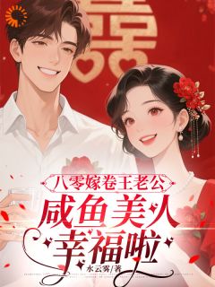 抖音八零嫁卷王老公，咸鱼美人幸福啦by水云雾在线阅读