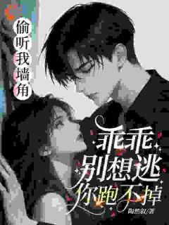 偷听我墙角？乖乖，别想逃你跑不掉全本小说（偷听我墙角？乖乖，别想逃你跑不掉）全文阅读
