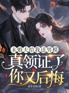 [抖音]小说乔瑾江之洐未婚夫给我送男模，真领证了你又后悔