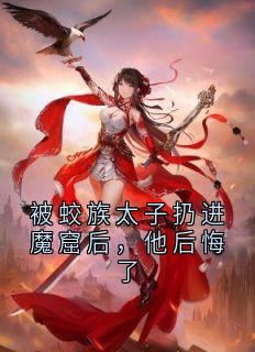 【被蛟族太子扔进魔窟后，他后悔了】主角(凤离螭凛)在线阅读
