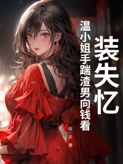 新上装失忆？温小姐手踹渣男向钱看！应一许小说免费阅读
