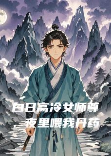 季同舒窈小说章节目录阅读-白日高冷女师尊，夜里喂我丹药在哪免费看