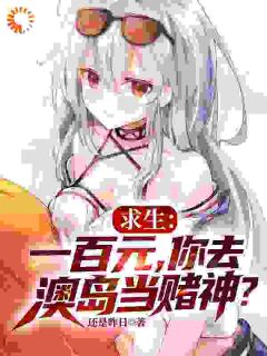 求生：一百元，你去澳岛当赌神？免费章节求生：一百元，你去澳岛当赌神？点我搜索全章节小说