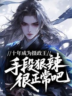 十年成为摄政王，手段狠辣很正常吧！(新书)小说_陆元良陆无忌阅读