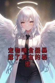 值得熬夜看完的宠物喂食器暴露了男友的秘密小说阅读