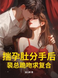 温桥儿写的小说揣孕肚分手后，裴总跪吻求复合在线阅读
