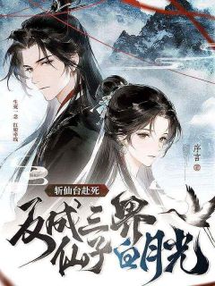 【抖音】斩仙台赴死，反成三界仙子白月光全文阅读