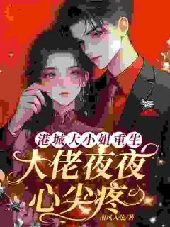 老书虫书荒推荐港城大小姐重生，大佬夜夜心尖疼txt小说阅读