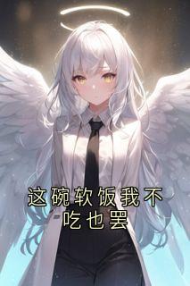 全章节小说这碗软饭我不吃也罢佚名最新阅读