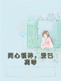 高质量小说同心锁碎，爱已凋零在线试读