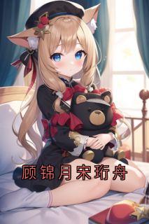 顾锦月宋珩舟宋珩舟顾锦月-佚名小说