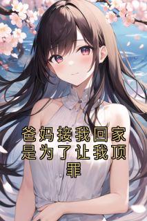 爸妈接我回家是为了让我顶罪免费阅读全文，主角江月江辰小说