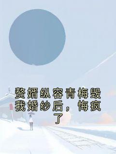 苏黎谢璟深主角抖音小说赘婿纵容青梅毁我婚纱后，悔疯了在线阅读