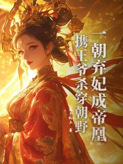 一朝弃妃成帝凰，携王爷杀穿朝野易衔月裴克己全本小说（一朝弃妃成帝凰，携王爷杀穿朝野）全章节小说目录阅读