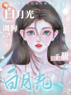良心推荐白月光训狗手册小说试读