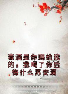 主角是苏安澜陆子延的毒酒是你赐给我的，我喝了你后悔什么苏安澜抖音热门小说