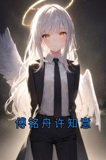[抖音]小说许知意傅铭舟傅铭舟许知意-随缘阅读网