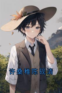 许桑稚陈砚清许桑稚陈砚清小说完整版