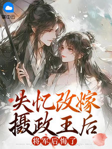 【热文】失忆改嫁摄政王后，将军后悔了主角谢芜玄千机小说全集免费阅读
