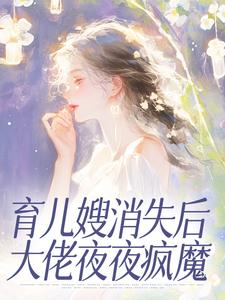 育儿嫂消失后大佬夜夜疯魔小说_育儿嫂消失后大佬夜夜疯魔小说结局阅读