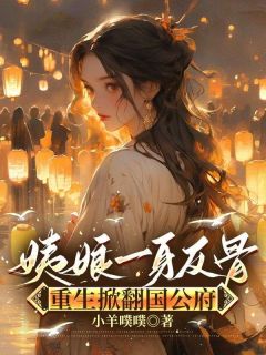 姨娘一身反骨，重生掀翻国公府全本小说（姨娘一身反骨，重生掀翻国公府）全文阅读