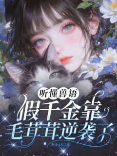 书荒必备听懂兽语，假千金靠毛茸茸逆袭了！全文章节阅读