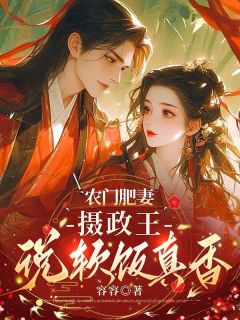 【抖音热推】秦芷慕怀风全文在线阅读-农门肥妻：摄政王说软饭真香全章节目录