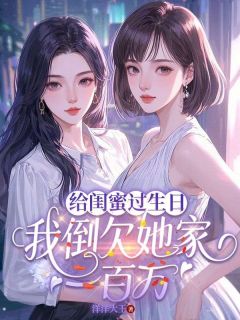 给闺蜜过生日，我倒欠她家一百万免费小说作者洋洋大王全文阅读