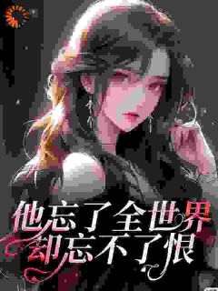 他忘了全世界却忘不了恨抖音全本小说周黎霍执抖音免费章节阅读