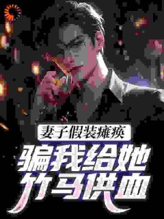 妻子假装瘫痪，骗我给她竹马供血陆轩柳清雪-不见不散小说
