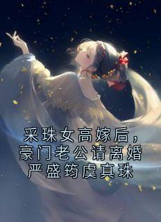 主角虞真珠严盛筠小说，采珠女高嫁后，豪门老公请离婚严盛筠虞真珠免费阅读全文