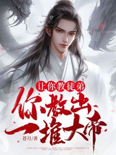 （全集-免费）让你教徒弟，你教出一堆大帝？完本小说_秦无双杨萱蓉全文免费阅读